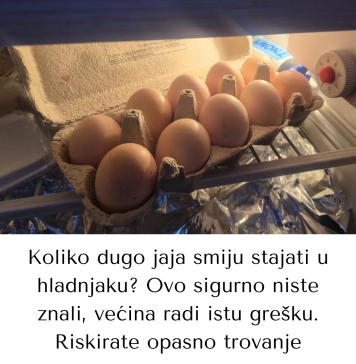 Koliko dugo jaja smiju stajati u hladnjaku? Ovo sigurno niste znali, većina radi istu grešku. Riskirate opasno trovanje